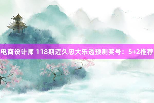 电商设计师 118期迈久忠大乐透预测奖号：5+2推荐