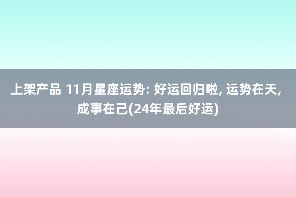 上架产品 11月星座运势: 好运回归啦, 运势在天, 成事在己(24年最后好运)